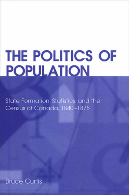 The Politics of Population : State Formation, Statistics, and the Census of Canada, 1840-1875, Hardback Book