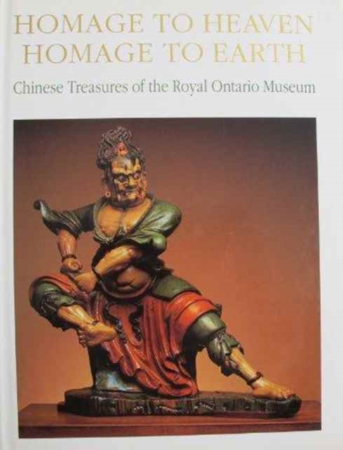 Homage to Heaven, Homage to Earth : Chinese Treasures of the Royal Ontario Museum, Hardback Book