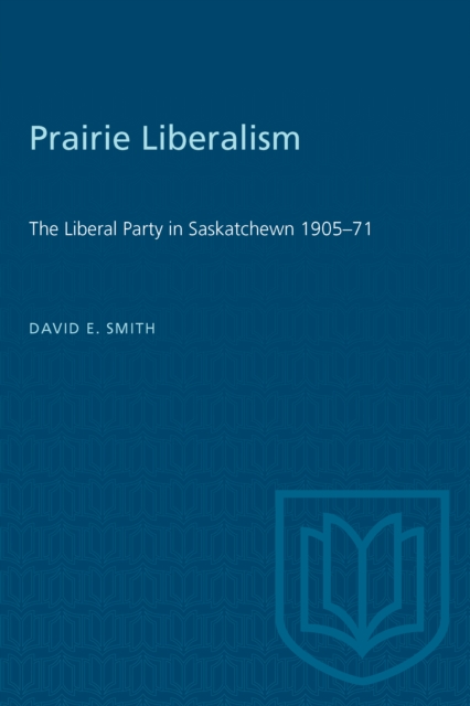Prairie Liberalism : The Liberal Party in Saskatchewn 1905-71, Paperback / softback Book