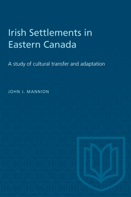 Irish Settlements in Eastern Canada : A study of cultural transfer and adaptation, Paperback / softback Book