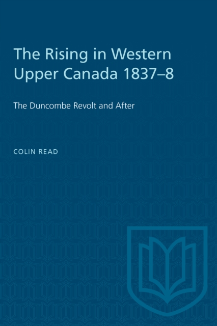 The Rising in Western Upper Canada 1837-8 : The Duncombe Revolt and After, Paperback / softback Book