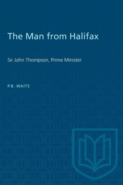 The Man from Halifax : Sir John Thompson, Prime Minister, Paperback / softback Book