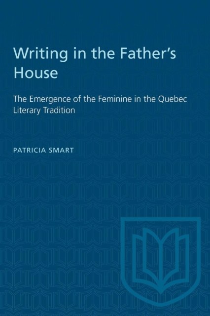 Writing in the Father's House : Emergence of the Feminine in the Quebec Literary Tradition, Paperback Book