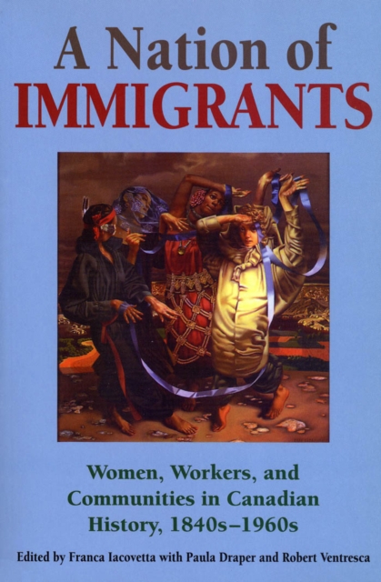 A Nation of Immigrants : Women, Workers, and Communities in Canadian History, 1840s-1960s, Paperback / softback Book