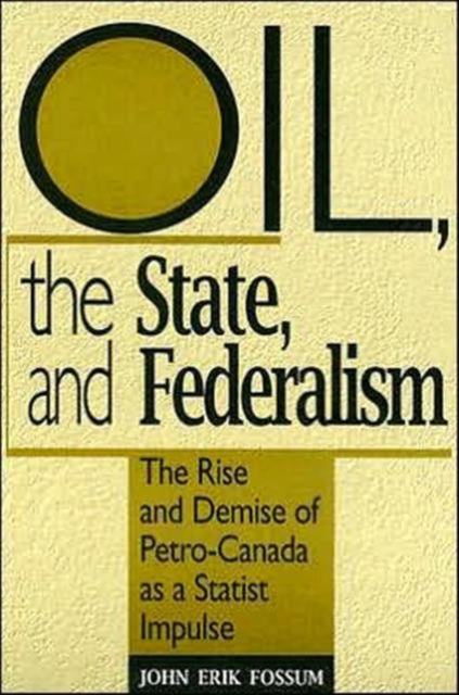 Oil, the State, and Federalism : The Rise and Demise of Petro-Canada as a Statist Impulse, Paperback / softback Book