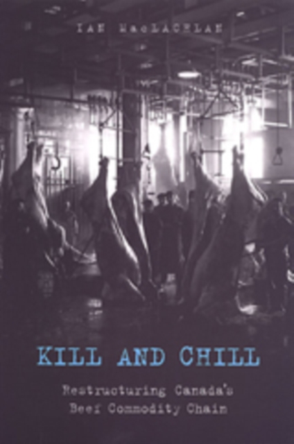 Kill and Chill : Restructuring Canada's Beef Commodity Chain, Paperback / softback Book