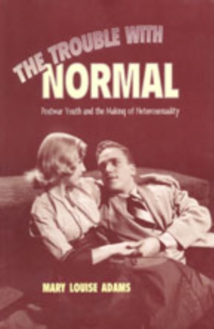 The Trouble with Normal : Postwar Youth and the Making of Heterosexuality, Paperback / softback Book