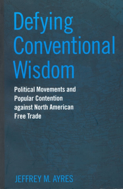 Defying Conventional Wisdom : Political Movements and Popular Contention Against North American Free Trade, Paperback / softback Book