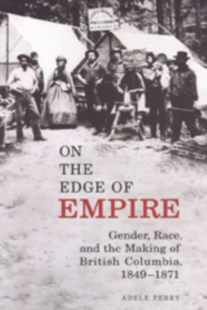 On the Edge of Empire : Gender, Race, and the Making of British Columbia, 1849-1871, Paperback / softback Book
