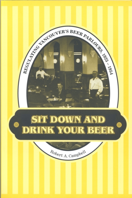 Sit Down and Drink Your Beer : Regulating Vancouver's Beer Parlours, 1925-1954, Paperback / softback Book