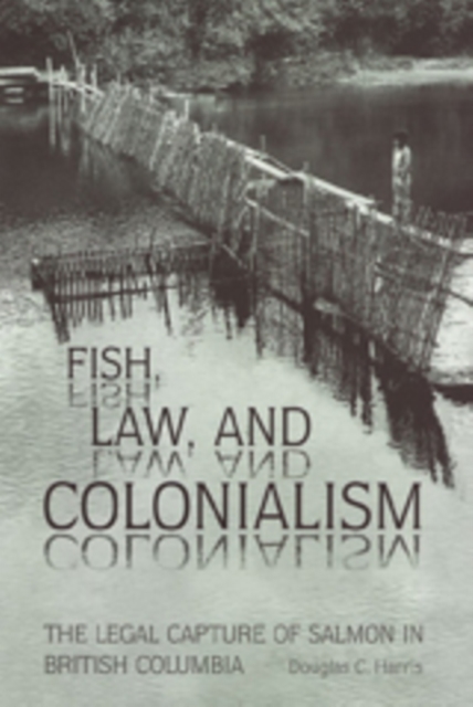 Fish, Law, and Colonialism : The Legal Capture of Salmon in British Columbia, Paperback / softback Book