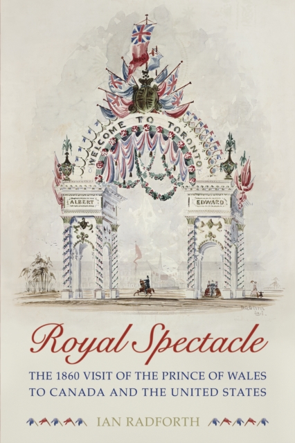 Royal Spectacle : The 1860 Visit of the Prince of Wales to Canada and the United States, Hardback Book