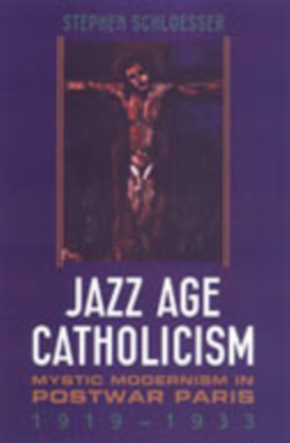 Jazz Age Catholicism : Mystic Modernism in Postwar Paris, 1919-1933, Hardback Book