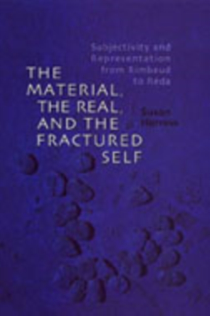 The Material, the Real, and the Fractured Self : Subjectivity and Representation from Rimbaud to Reda, Hardback Book