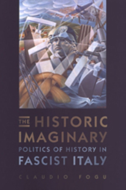 The Historic Imaginary : Politics of History in Fascist Italy, Hardback Book