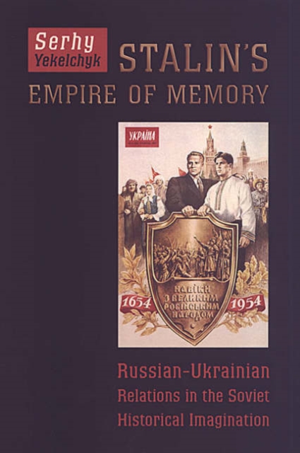 Stalin's Empire of Memory : Russian-Ukrainian Relations in the Soviet Historical Imagination, Hardback Book