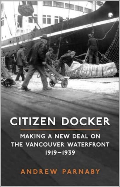 Citizen Docker : Making a New Deal on the Vancouver Waterfront, 1919-1939, Hardback Book