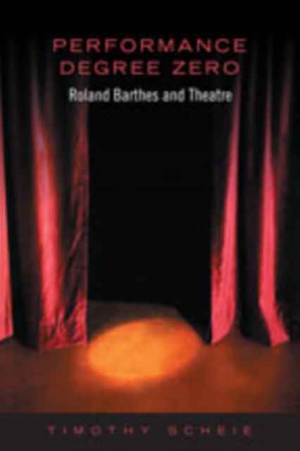Performance Degree Zero : Roland Barthes and Theatre, Hardback Book