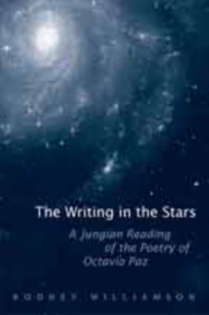 The Writing in the Stars : A Jungian Reading of the Poetry of Octavio Paz, Hardback Book
