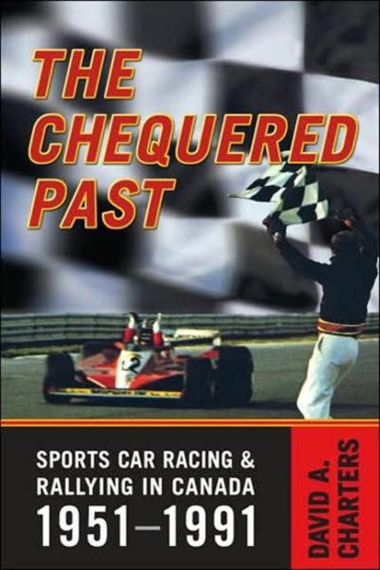 Chequered Pasts : Sports Car Racing and Rallying in Canada, 1951-1991, Hardback Book