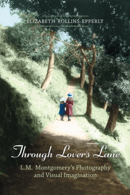 Through Lover's Lane : L.M. Montgomery's Photography and Visual Imagination, Paperback / softback Book