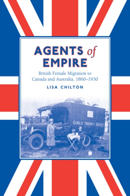 Agents of Empire : British Female Migration to Canada and Australia, 1860-1930, Paperback / softback Book