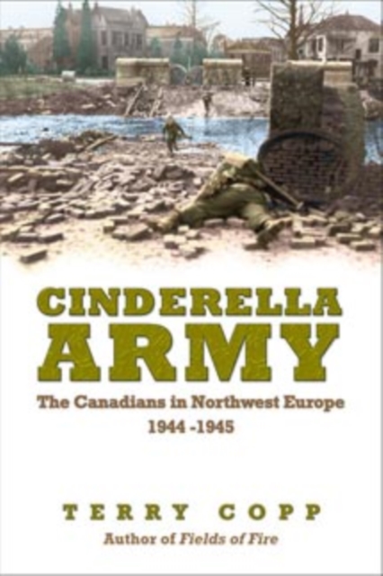 Cinderella Army : The Canadians in Northwest Europe, 1944-1945, Paperback / softback Book