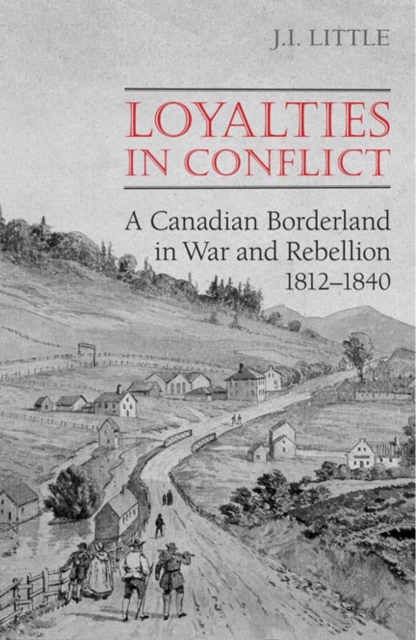 Loyalties in Conflict : A Canadian Borderland in War and Rebellion,1812-1840, Paperback / softback Book