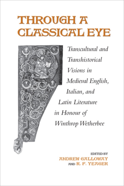 Through A Classical Eye : Transcultural & Transhistorical Visions in Medieval English, Italian, and Latin Literature in Honour of Winthrop Wetherbee, Hardback Book