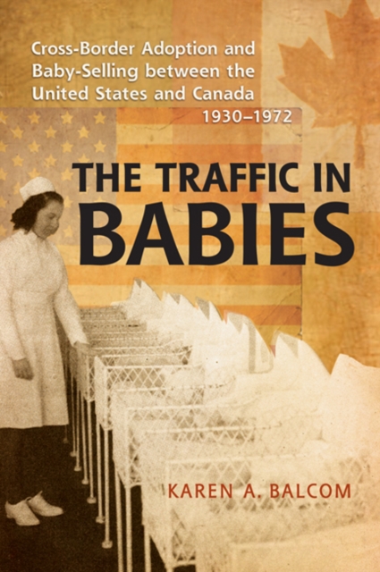 The Traffic in Babies : Cross-Border Adoption and Baby-Selling between the United States and Canada, 1930-1972, Hardback Book