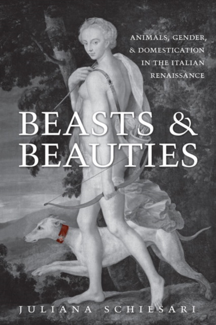 Beasts and Beauties : Animals, Gender, and Domestication in the Italian Renaissance, Hardback Book