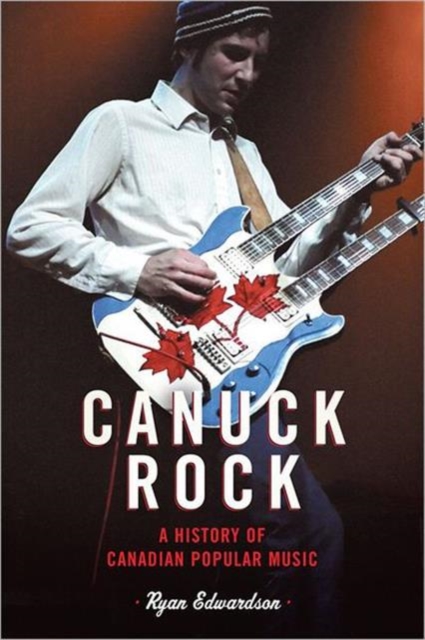 Canuck Rock : A History of Canadian Popular Music, Hardback Book