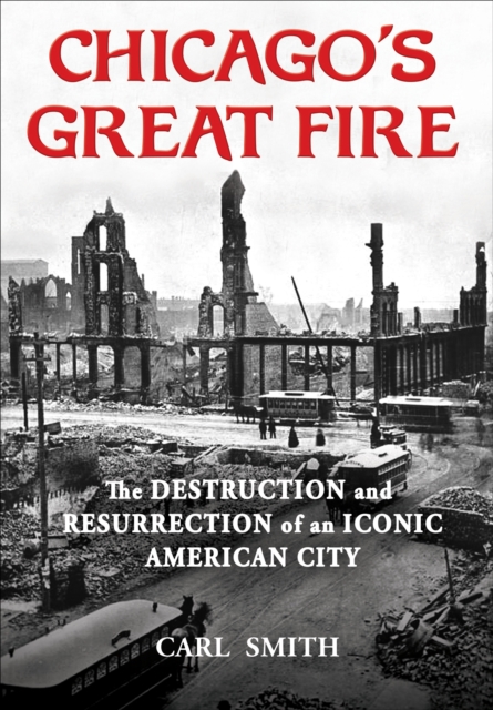 Chicago's Great Fire : The Destruction and Resurrection of an Iconic American City, EPUB eBook