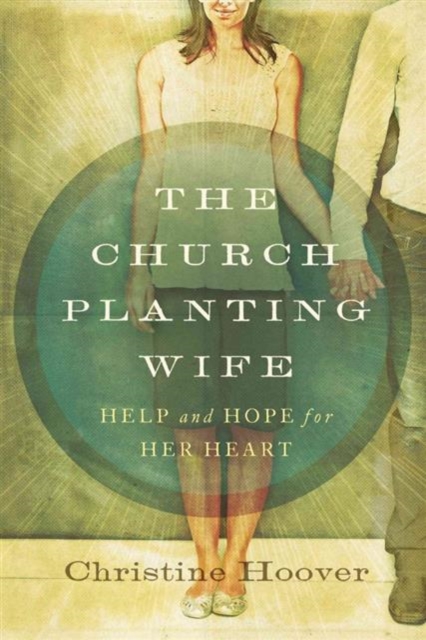 The Church Planting Wife : Help and Hope for Her Heart, Paperback / softback Book