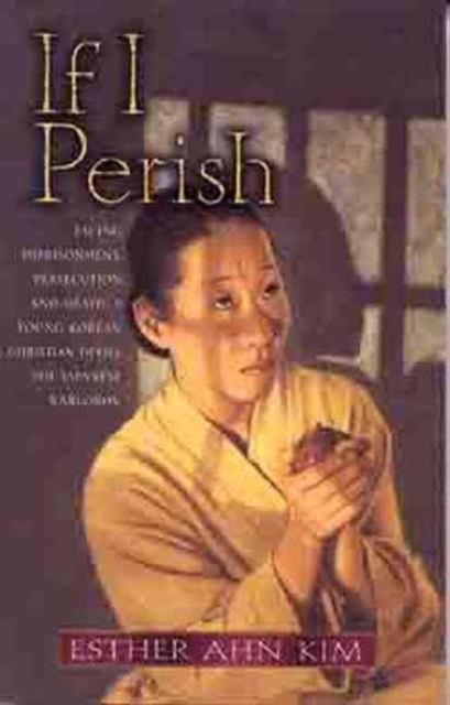 If I Perish : Facing Imprisonment, Persecution, and Death, a Young Korean Christian Defies the Japanese Warlords, Paperback / softback Book
