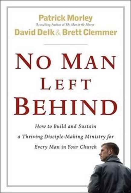 No Man Left Behind : How to Build and Sustain a Thriving Disciple-making Ministry for Every Man in Your Church, Hardback Book