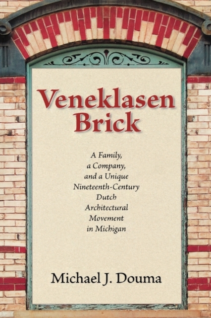 Veneklasen Brick : A Family, a Company, and a Unique Nineteenth-Century Dutch Architectural Movement in Michigan, Paperback / softback Book