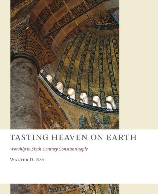Tasting Heaven on Earth : Worship in Sixth-Century Constantinople, Paperback / softback Book