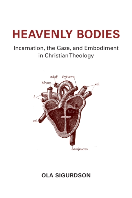 Heavenly Bodies : Incarnation, the Gaze, and Embodiment in Christian Theology, Hardback Book