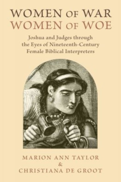 Women of War, Women of Woe : Joshua and Judges through the Eyes of Nineteenth-Century Female Biblical Interpreters, Paperback / softback Book