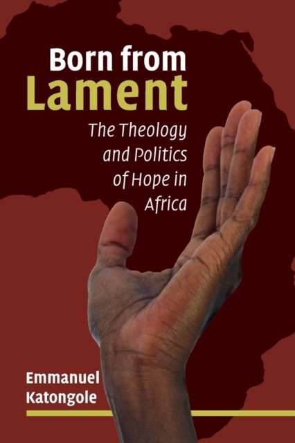 Born from Lament : The Theology and Politics of Hope in Africa, Paperback / softback Book