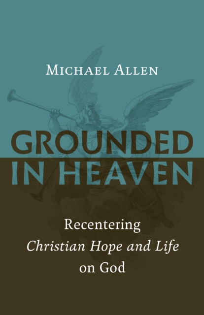 Grounded in Heaven : Recentering Christian Hope and Life on God, Paperback / softback Book