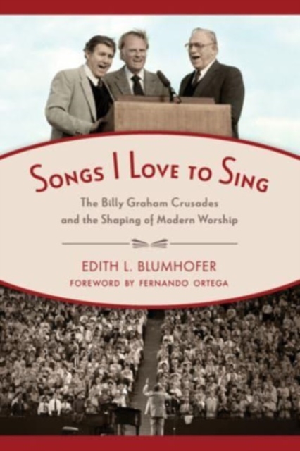 Songs I Love to Sing : The Billy Graham Crusades and the Shaping of Modern Worship, Paperback / softback Book