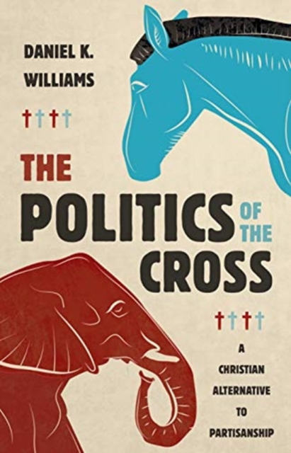 The Politics of the Cross : A Christian Alternative to Partisanship, Hardback Book