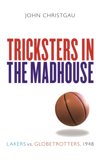 Tricksters in the Madhouse : Lakers vs. Globetrotters, 1948, PDF eBook
