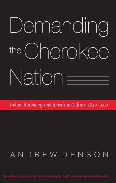 Demanding the Cherokee Nation : Indian Autonomy and American Culture, 1830-1900, PDF eBook