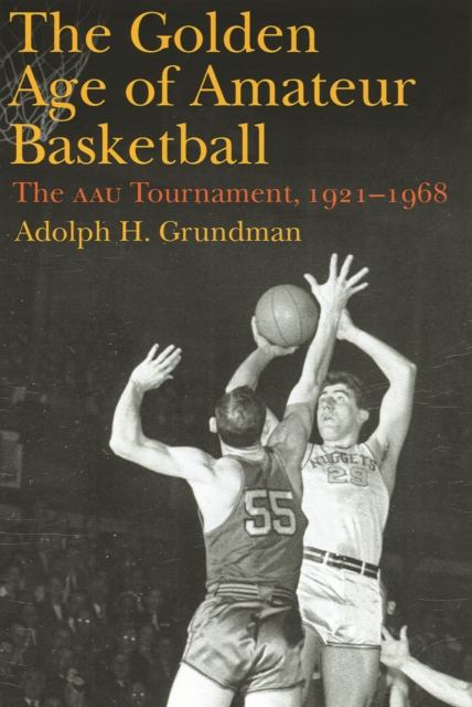 Golden Age of Amateur Basketball : The AAU Tournament, 1921-1968, PDF eBook