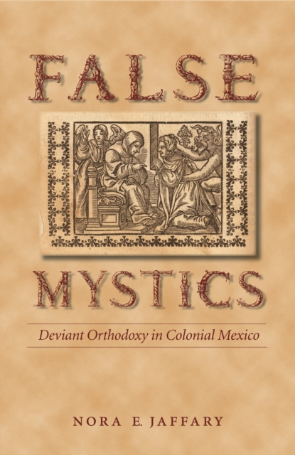 False Mystics : Deviant Orthodoxy in Colonial Mexico, PDF eBook