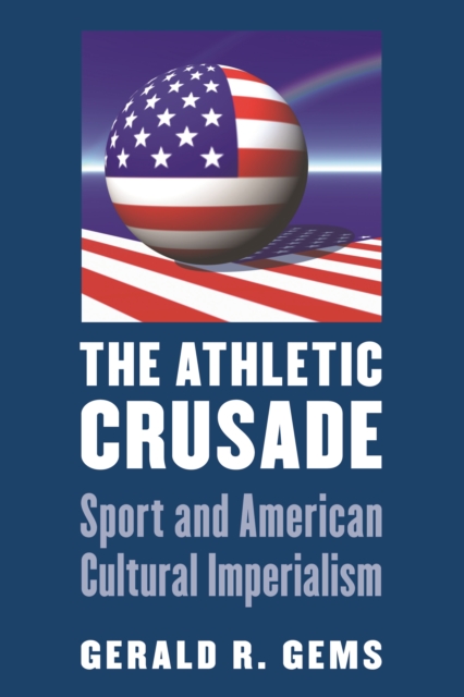 Athletic Crusade : Sport and American Cultural Imperialism, PDF eBook