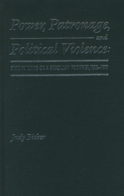 Power, Patronage, and Political Violence : State Building on a Brazilian Frontier, 1822-1889, Hardback Book